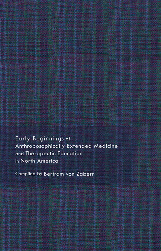 Cover image for Early Beginnings of Anthroposophically Extended Medicine and Therapeutic Education in North America, isbn: 9781938685569